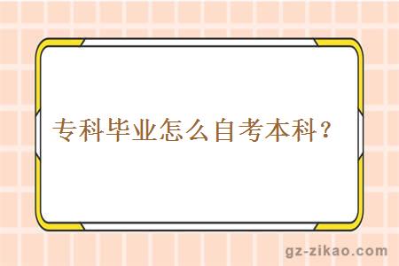 專(zhuān)科畢業(yè)怎么自考本科？