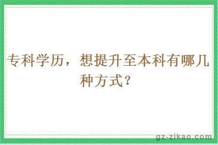 專(zhuān)科學(xué)歷，想提升至本科有哪幾種方式？