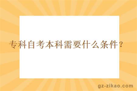 專(zhuān)科自考本科需要什么條件？