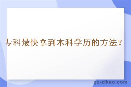 專(zhuān)科最快拿到本科學(xué)歷的方法？