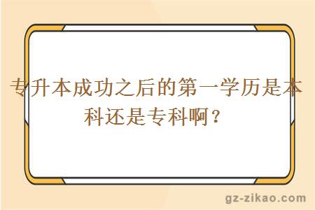 專(zhuān)升本成功之后的第一學(xué)歷是本科還是專(zhuān)科??？