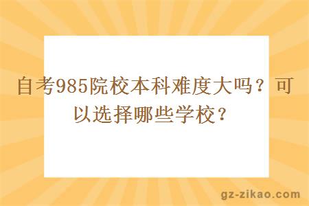 自考985院校本科難度大嗎？可以選擇哪些學(xué)校？