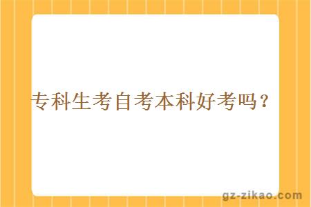 專(zhuān)科生考自考本科好考嗎？