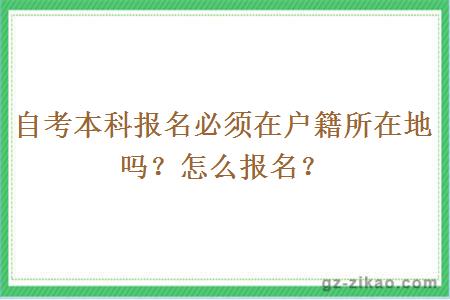 自考本科報名必須在戶(hù)籍所在地嗎？怎么報名？