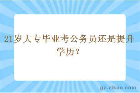 21歲大專(zhuān)畢業(yè)考公務(wù)員還是提升學(xué)歷？
