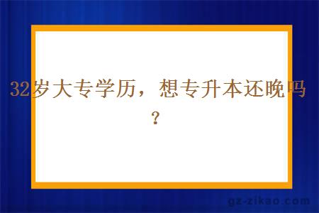 32歲大專(zhuān)學(xué)歷，想專(zhuān)升本還晚嗎？