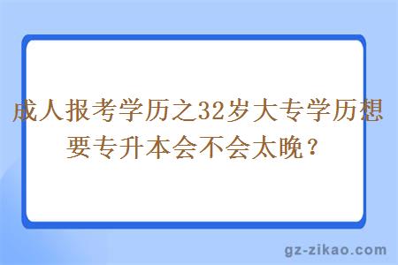 成人報考學(xué)歷之32歲大專(zhuān)學(xué)歷想要專(zhuān)升本會(huì )不會(huì )太晚？
