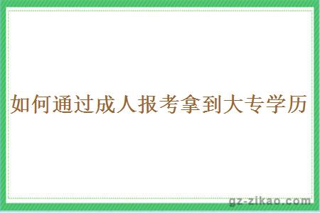 如何通過(guò)成人報考拿到大專(zhuān)學(xué)歷