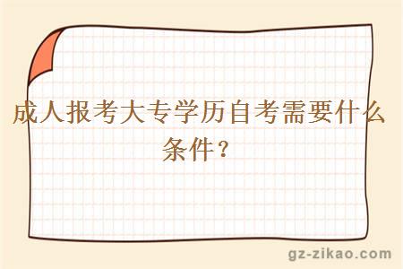 成人報考大專(zhuān)學(xué)歷自考需要什么條件？