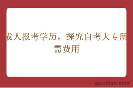 成人報考學(xué)歷，探究自考大專(zhuān)所需費用