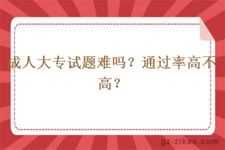 成人大專(zhuān)試題難嗎？通過(guò)率高不高？