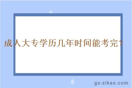 成人大專(zhuān)學(xué)歷幾年時(shí)間能考完？