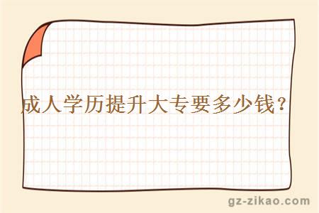 成人學(xué)歷提升大專(zhuān)要多少錢(qián)？