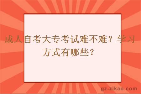 成人自考大專(zhuān)考試難不難？學(xué)習方式有哪些？