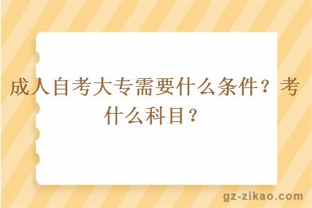 成人自考大專(zhuān)需要什么條件？考什么科目？
