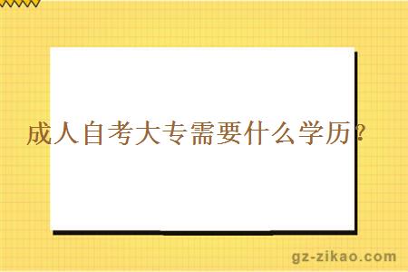 成人自考大專(zhuān)需要什么學(xué)歷？