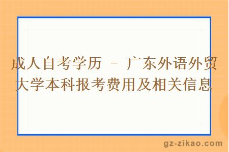 成人自考學(xué)歷 - 廣東外語(yǔ)外貿大學(xué)本科報考費用及相關(guān)信息