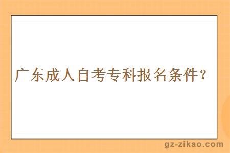 廣東成人自考專(zhuān)科報名條件？