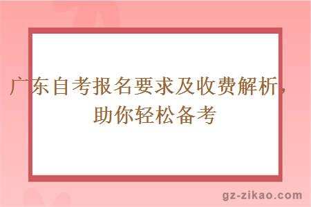 廣東自考報名要求及收費解析，助你輕松備考