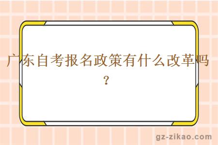 廣東自考報名政策有什么改革嗎？