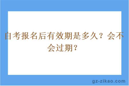 自考報名后有效期是多久？會(huì )不會(huì )過(guò)期？