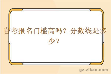 自考報名門(mén)檻高嗎？分數線(xiàn)是多少？