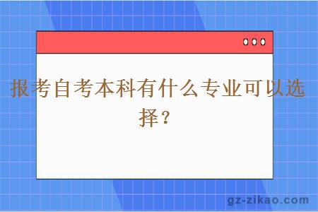 報考自考本科有什么專(zhuān)業(yè)可以選擇？