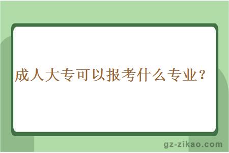 成人大專(zhuān)可以報考什么專(zhuān)業(yè)？