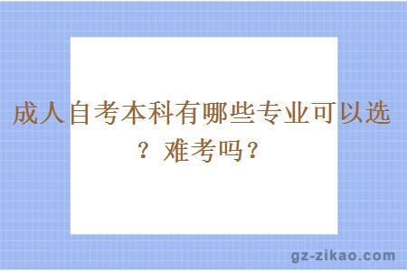 成人自考本科有哪些專(zhuān)業(yè)可以選？難考嗎？