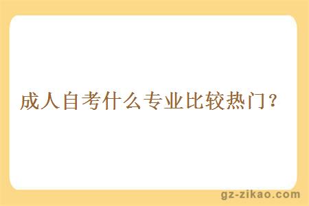 成人自考什么專(zhuān)業(yè)比較熱門(mén)？