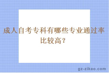 成人自考專(zhuān)科有哪些專(zhuān)業(yè)通過(guò)率比較高？