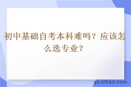 初中基礎自考本科難嗎？應該怎么選專(zhuān)業(yè)？