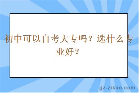 初中可以自考大專(zhuān)嗎？選什么專(zhuān)業(yè)好？