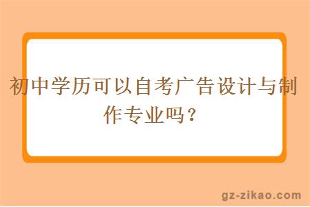 初中學(xué)歷可以自考廣告設計與制作專(zhuān)業(yè)嗎？