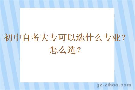 初中自考大專(zhuān)可以選什么專(zhuān)業(yè)？怎么選？