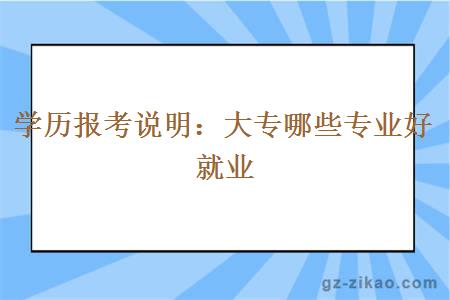 學(xué)歷報考說(shuō)明：大專(zhuān)哪些專(zhuān)業(yè)好就業(yè)