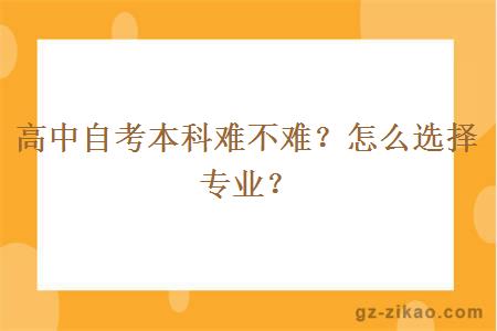 高中自考本科難不難？怎么選擇專(zhuān)業(yè)？