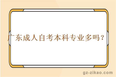 廣東成人自考本科專(zhuān)業(yè)多嗎？