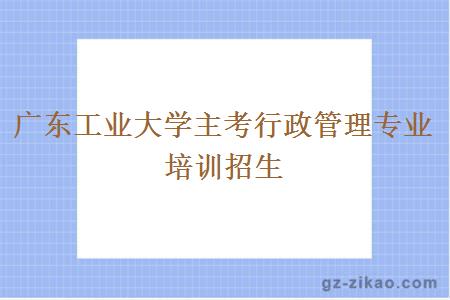 廣東工業(yè)大學(xué)主考行政管理專(zhuān)業(yè)培訓招生