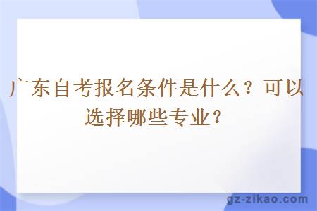 廣東自考報名條件是什么？可以選擇哪些專(zhuān)業(yè)？