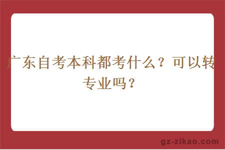 廣東自考本科都考什么？可以轉專(zhuān)業(yè)嗎？