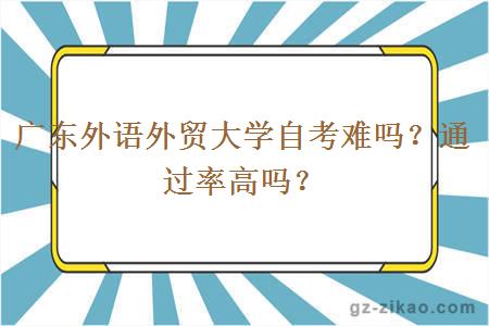 廣東外語(yǔ)外貿大學(xué)自考難嗎？通過(guò)率高嗎？