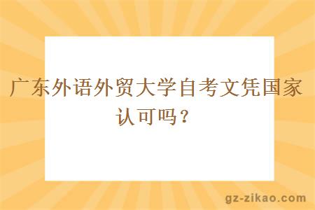 廣東外語(yǔ)外貿大學(xué)自考文憑國家認可嗎？