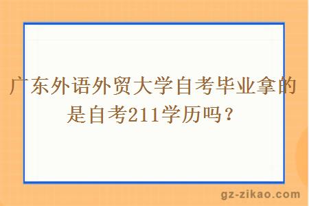 廣東外語(yǔ)外貿大學(xué)自考畢業(yè)拿的是自考211學(xué)歷嗎？
