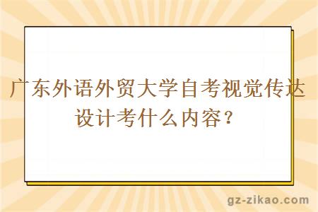 廣東外語(yǔ)外貿大學(xué)自考視覺(jué)傳達設計考什么內容？