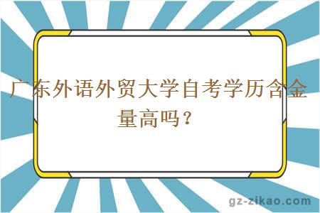 廣東外語(yǔ)外貿大學(xué)自考學(xué)歷含金量高嗎？