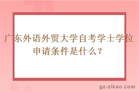 廣東外語(yǔ)外貿大學(xué)自考學(xué)士學(xué)位申請條件是什么