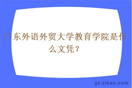 廣東外語(yǔ)外貿大學(xué)教育學(xué)院是什么文憑？