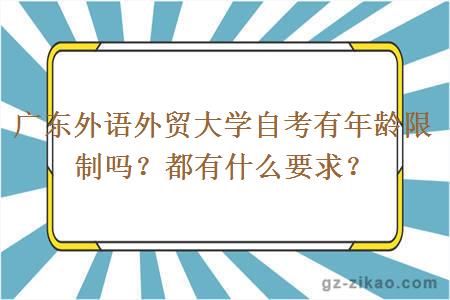 廣東外語(yǔ)外貿大學(xué)自考有年齡限制嗎？都有什么要求？