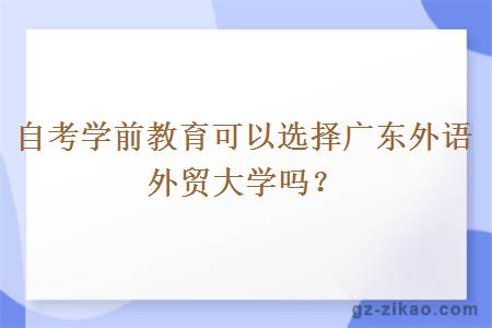 自考學(xué)前教育可以選擇廣東外語(yǔ)外貿大學(xué)嗎？
